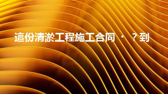 這份清淤工程施工合同？到底藏著什么秘密！